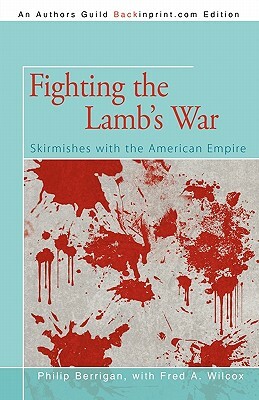 Fighting the Lamb's War: Skirmishes with the American Empire by Philip Berrigan