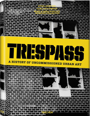 Trespass: A History Of Uncommissioned Urban Art by Ethel Seno, Carlo McCormick, Sara Schiller, Marc Schiller