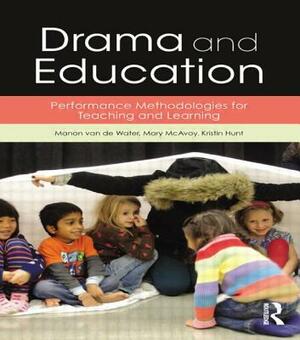 Drama and Education: Performance Methodologies for Teaching and Learning by Kristin Hunt, Manon Van de Water, Mary McAvoy