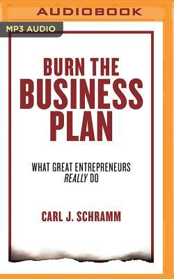 Burn the Business Plan: What Great Entrepreneurs Really Do by Carl J. Schramm