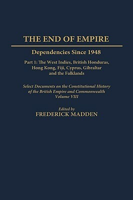 The End of Empire: Dependencies Since 1948, Part 1: The West Indies, British Honduras, Hong Kong, Fiji, Cyprus, Gibraltar, and the Falkla by 