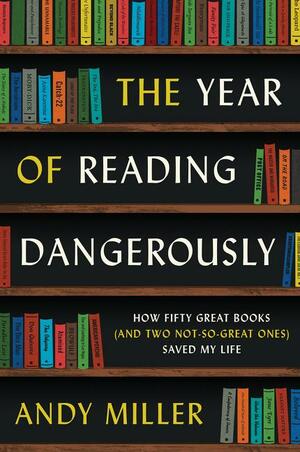 The Year of Reading Dangerously: How Fifty Great Books (and Two Not-So-Great Ones) Saved My Life by Andy Miller