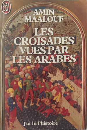 Les croisades vues par les Arabes by Amin Maalouf
