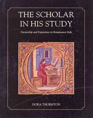 The Scholar in His Study: Ownership and Experience in Renaissance Italy by Dora Thornton