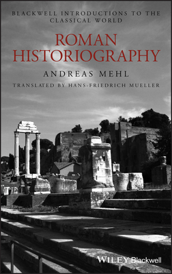 Roman Historiography: An Introduction to Its Basic Aspects and Development by Andreas Mehl