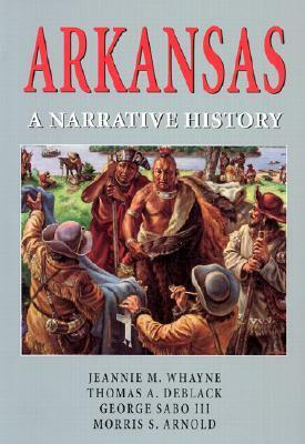 Arkansas: A NARRATIVE HISTORY by Morris S. Arnold, Thomas A. Deblack, George Sabo III, Jeannie M. Whayne