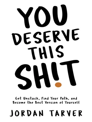 You Deserve This Sh!t: Get Unstuck, Find Your Path, and Become the Best Version of Yourself by Jordan Tarver