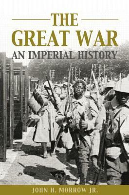 The Great War: An Imperial History by John H. Morrow Jr.
