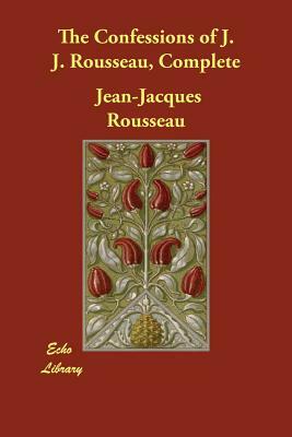 The Confessions of J. J. Rousseau, Complete by Jean-Jacques Rousseau