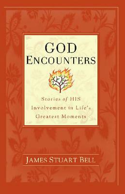 God Encounters: Stories of HIS Involvement in Life's Greatest Moments by James Stuart Bell