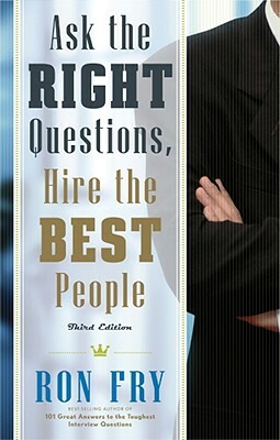 Ask the Right Questions, Hire the Best People by Ron Fry