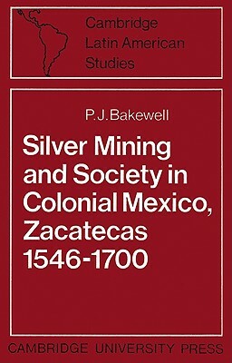 Silver Mining and Society in Colonial Mexico, Zacatecas 1546-1700 by P. J. Bakewell