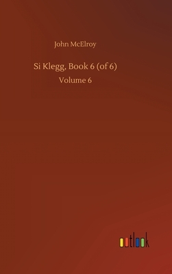 Si Klegg, Book 6 (of 6): Volume 6 by John McElroy