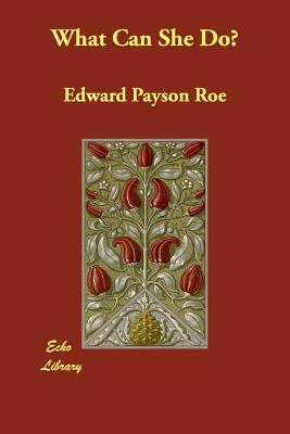 What Can She Do? by Edward Payson Roe