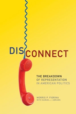 Disconnect: The Breakdown of Representation in American Politics by Morris P. Fiorina