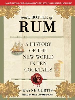 And a Bottle of Rum: A History of the New World in Ten Cocktails by Wayne Curtis