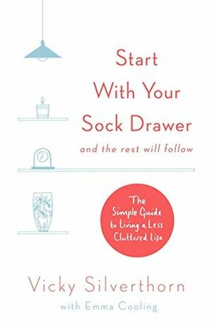 Start with Your Sock Drawer: The Simple Guide to Living a Less Cluttered Life by Vicky Silverthorn