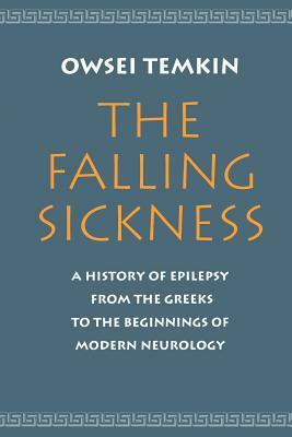 The Falling Sickness: A History of Epilepsy from the Greeks to the Beginnings of Modern Neurology by Owsei Temkin