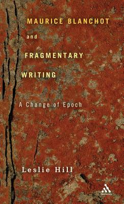 Maurice Blanchot and Fragmentary Writing: A Change of Epoch by Leslie Hill