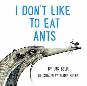 I Don't Like to Eat Ants by J.T.K. Belle