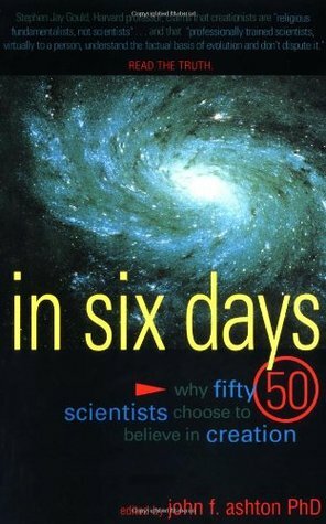 In Six Days: Why Fifty Scientists Choose to Believe in Creation by John F. Ashton