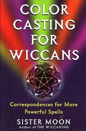 Color Casting for Wiccans: Correspondences for More Powerful Spells by Moon, Sis, Sister Moon