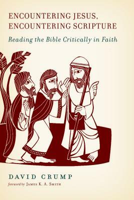 Encountering Jesus, Encountering Scripture: Reading the Bible Critically in Faith by David Crump