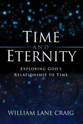 Time And Eternity: Exploring God's Relationship To Time by William Lane Craig