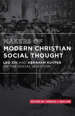 Makers of Modern Christian Social Thought: Leo XIII and Abraham Kuyper on the Social Question by Abraham Kuyper, Leo XLLL