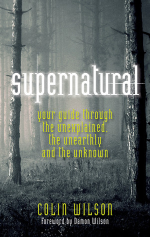 Supernatural: Your Guide Through the Unexplained, the Unearthly and the Unknown by Damon Wilson, Colin Wilson