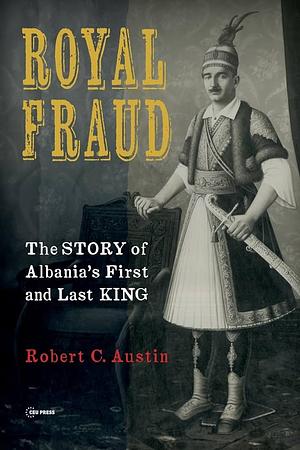 Royal Fraud: The Story of Albania's First and Last King by Robert Austin