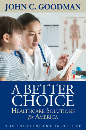 A Better Choice: Healthcare Solutions for America by John C. Goodman