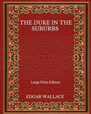 The Duke In The Suburbs - Large Print Edition by Edgar Wallace