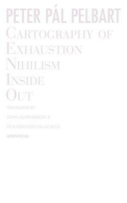 Cartography of Exhaustion: Nihilism Inside Out by Peter Pál Pelbart