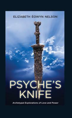 Psyche's Knife: Archetypal Explorations of Love and Power by Elizabeth Eowyn Nelson