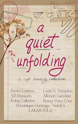 A Quiet Unfolding: a soft landing. collection by KB Meniado, Layla S. Tanjutco, Dawn Lanuza