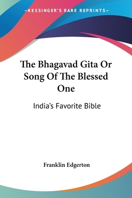 The Bhagavad Gita Or Song Of The Blessed One: India's Favorite Bible by Franklin Edgerton