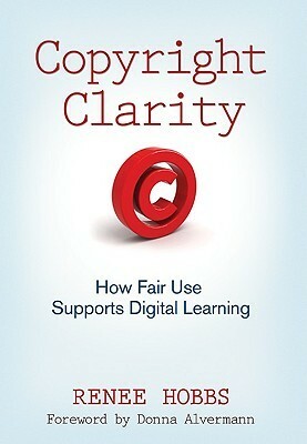 Copyright Clarity: How Fair Use Supports Digital Learning by Renee Hobbs