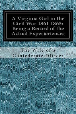 A Virginia Girl in the Civil War 1861-1865: Being a Record of the Actual Experieriences: of the Wife of a Confederate Office by The Wife of a. Confederate Officer