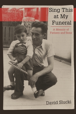 Sing This at My Funeral: A Memoir of Fathers and Sons by David Slucki