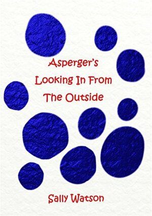 Asperger's Looking In From The Outside by Sally Watson