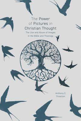 The Power of Pictures in Christian Thought: The Use and Abuse of Images in the Bible and Theology by Anthony C. Thiselton
