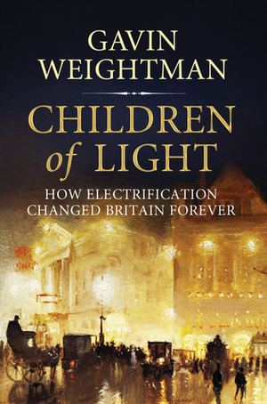 Children of Light: How Electricity Changed Britain Forever by Gavin Weightman