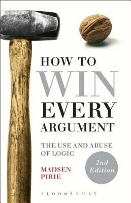 How to Win Every Argument: The Use and Abuse of Logic by Madsen Pirie