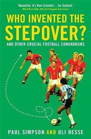 Who Invented the Stepover?: And Other Crucial Football Conundrums by Uli Hesse, Paul Simpson, Paul Simpson