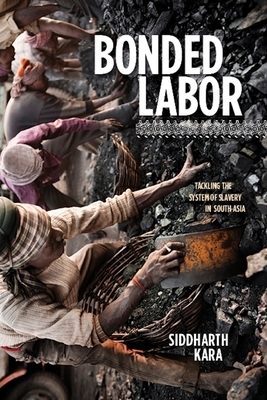 Bonded Labor: Tackling the System of Slavery in South Asia by Siddharth Kara
