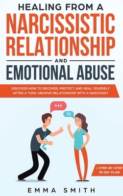 Healing from A Narcissistic Relationship and Emotional Abuse: Discover How to Recover, Protect and Heal Yourself after a Toxic Abusive Relationship wi by Emma Smith