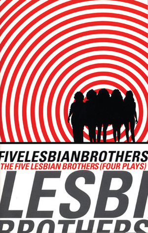 The Five Lesbian Brothers / Four Plays by Dominique Dibbell, Maureen Angelos, Holly Hughes, Peg Healey, Babs Davy, Lisa Kron, Peggy Phelan, The Five Lesbian Brothers