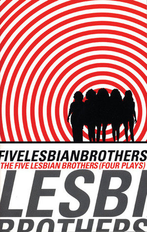 The Five Lesbian Brothers / Four Plays by Dominique Dibbell, Maureen Angelos, Peg Healey, Babs Davy, Lisa Kron, Peggy Phelan, The Five Lesbian Brothers, Holly Hughes
