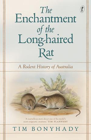 The Enchantment of the Long-haired Rat: A Rodent History of Australia by Tim Bonyhady